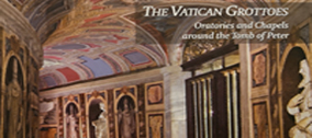Le Grotte Vaticane: Oratori e Cappelle attorno alla Tomba di Pietro